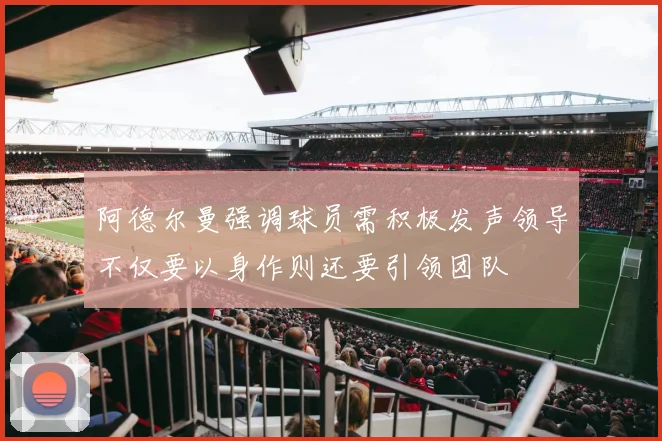 阿德尔曼强调球员需积极发声领导不仅要以身作则还要引领团队
