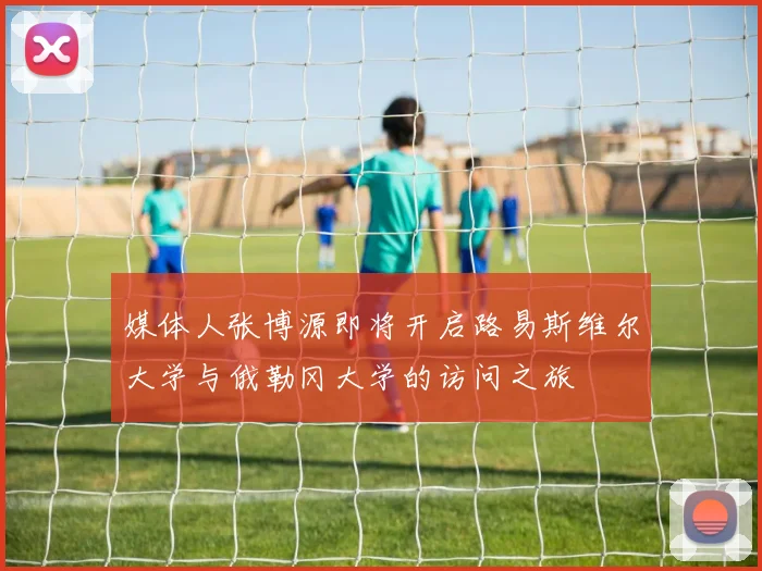 媒体人张博源即将开启路易斯维尔大学与俄勒冈大学的访问之旅
