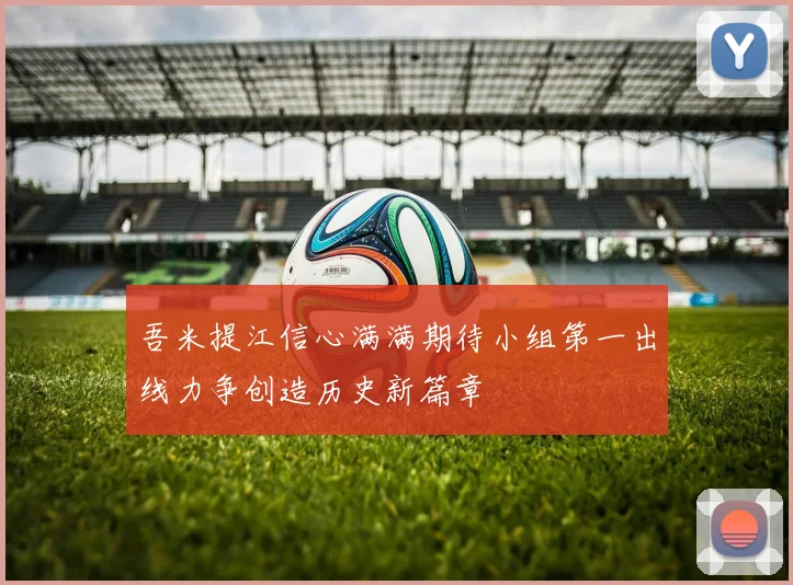 吾米提江信心满满期待小组第一出线力争创造历史新篇章