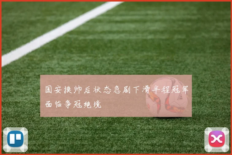 国安换帅后状态急剧下滑半程冠军面临争冠绝境