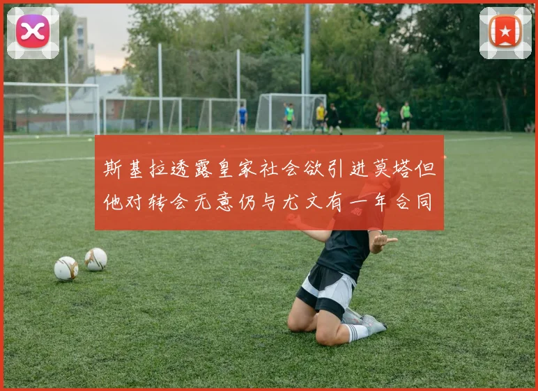 斯基拉透露皇家社会欲引进莫塔但他对转会无意仍与尤文有一年合同