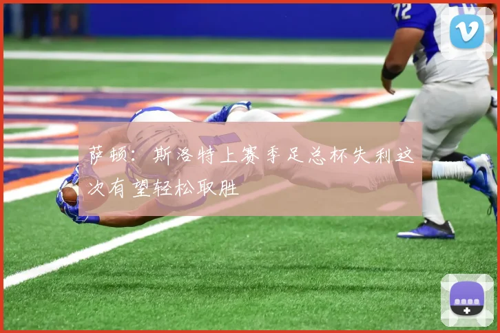 萨顿：斯洛特上赛季足总杯失利这次有望轻松取胜