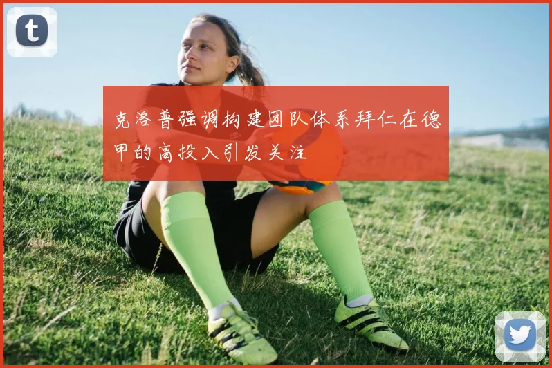 克洛普强调构建团队体系拜仁在德甲的高投入引发关注
