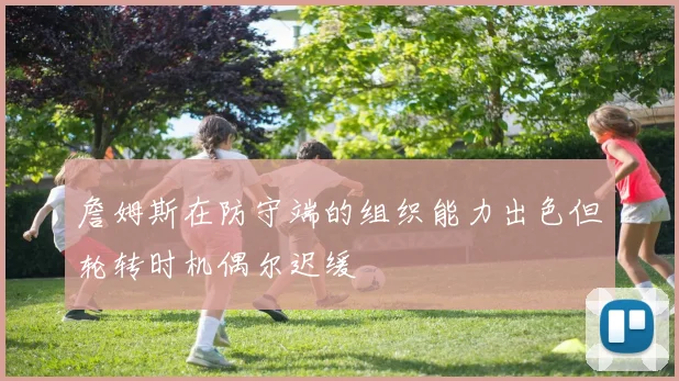 詹姆斯在防守端的组织能力出色但轮转时机偶尔迟缓
